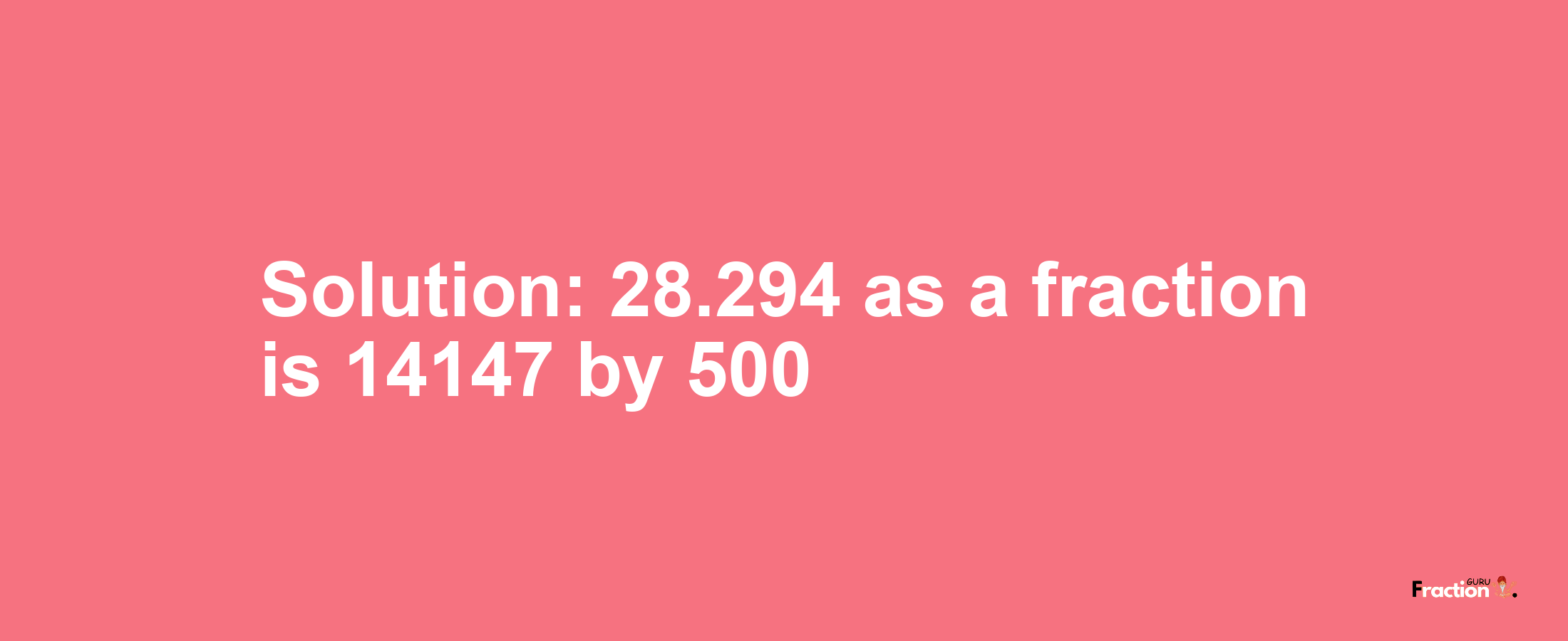 Solution:28.294 as a fraction is 14147/500